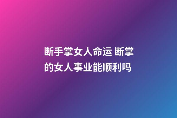 断手掌女人命运 断掌的女人事业能顺利吗